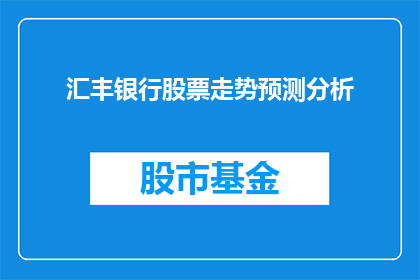 汇丰银行股票走势预测分析(汇丰银行股票未来走势如何？投资者应如何应对？)