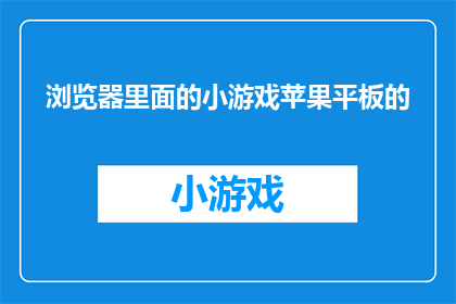浏览器里面的小游戏苹果平板的(在浏览器中，苹果平板上的小游戏是什么？)