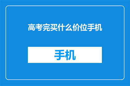 高考完买什么价位手机(高考结束后，你打算购买什么价位的手机？)