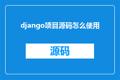 django项目源码怎么使用(如何有效利用Django项目源码进行开发？)