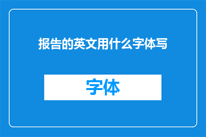 报告的英文用什么字体写(WhatTypeofFontShouldBeUsedforWritingaReport)
