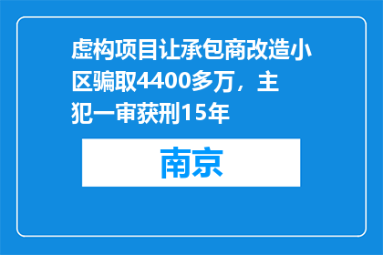 虚构项目让承包商改造小区骗取4400多万，主犯一审获刑15年