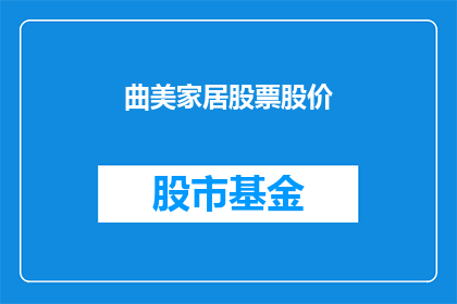 曲美家居股票股价(曲美家居股票价格走势如何？投资者应关注哪些关键指标？)