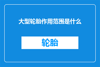 大型轮胎作用范围是什么(大型轮胎的广泛作用范围是什么？)