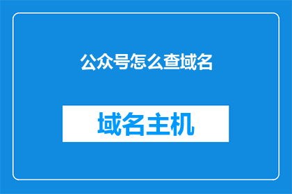 公众号怎么查域名(如何查询公众号的域名信息？)