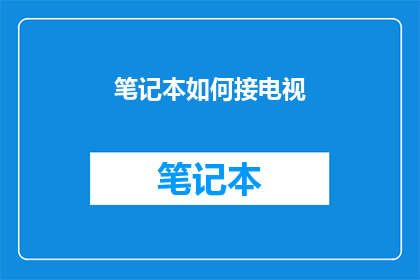 笔记本如何接电视(如何将笔记本电脑连接到电视？)