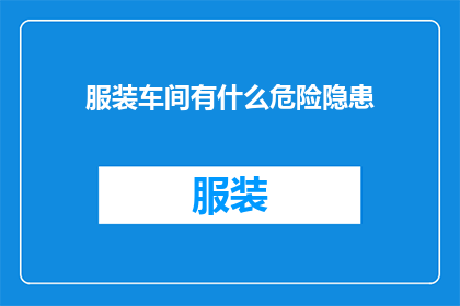 服装车间有什么危险隐患(服装车间存在哪些潜在的危险与隐患？)