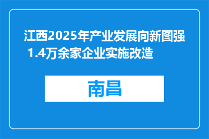江西2025年产业发展向新图强 1.4万余家企业实施改造