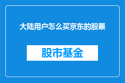 大陆用户怎么买京东的股票(大陆投资者如何购买京东股票？)