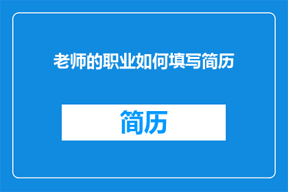 老师的职业如何填写简历(如何精确地在简历中展现老师的职业成就？)
