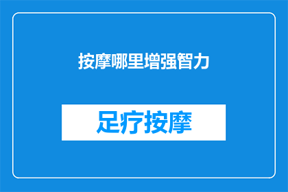 按摩哪里增强智力(如何通过按摩特定部位来提高智力？)