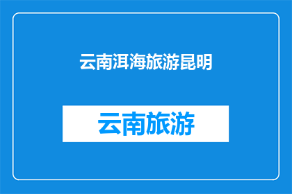 云南洱海旅游昆明(云南洱海旅游昆明，您是否已经准备好探索这片迷人的土地？)