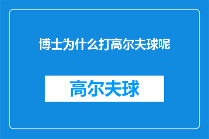 博士为什么打高尔夫球呢(为什么博士们热衷于挥杆，在绿茵场上展现他们的高尔夫技艺？)