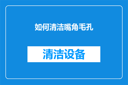 如何清洁嘴角毛孔(如何有效清洁嘴角的毛孔？)