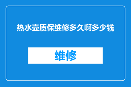 热水壶质保维修多久啊多少钱(热水壶质保期及维修费用详解)