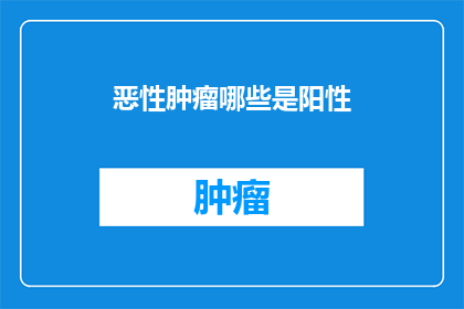 恶性肿瘤哪些是阳性(哪些恶性肿瘤的检测结果呈阳性？)