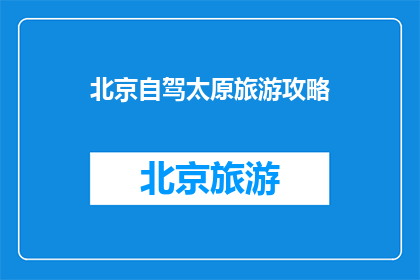 北京自驾太原旅游攻略(北京自驾游太原，您是否准备好探索这座历史与现代交融的城市？)