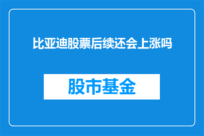 比亚迪股票后续还会上涨吗(比亚迪股票未来走势如何？投资者期待其股价继续攀升)