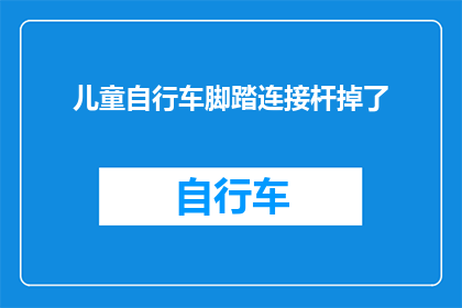 儿童自行车脚踏连接杆掉了(儿童自行车脚踏连接杆意外脱落，安全顾虑引关注)