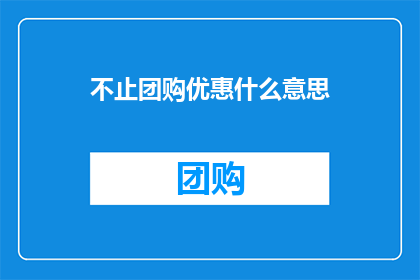 不止团购优惠什么意思(团购优惠不止是什么含义？)