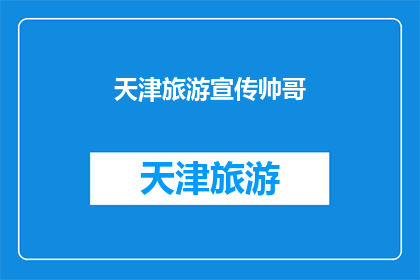 天津旅游宣传帅哥(天津旅游宣传中，帅哥的魅力如何？)