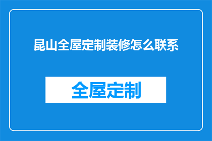 昆山全屋定制装修怎么联系(如何联系昆山全屋定制装修服务？)