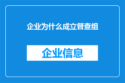 企业为什么成立督查组(企业为何设立督查组？这一决策背后蕴含着哪些深层次的考量和目的？)