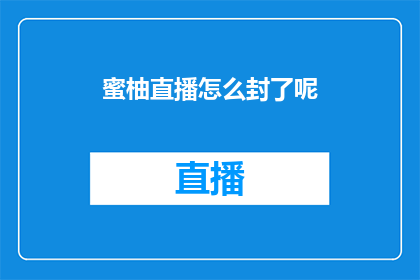 蜜柚直播怎么封了呢(蜜柚直播为何被封锁？探究网络直播平台监管背后的逻辑)