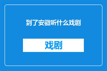 到了安徽听什么戏剧(安徽戏剧的魅力：到了这里，你最想听哪种戏剧？)