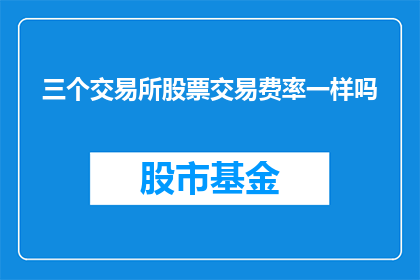 三个交易所股票交易费率一样吗(三个不同交易所的股票交易费率是否一致？)
