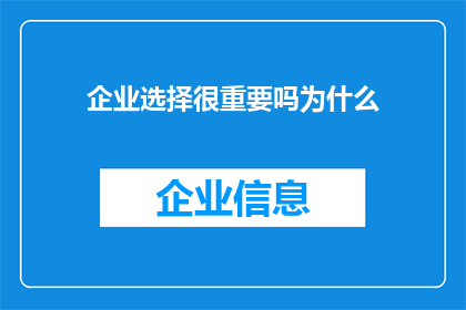 企业选择很重要吗为什么(企业选择的重要性：为什么是关键决策？)