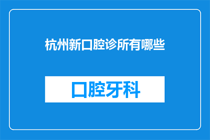 杭州新口腔诊所有哪些(杭州新口腔诊所有哪些？)