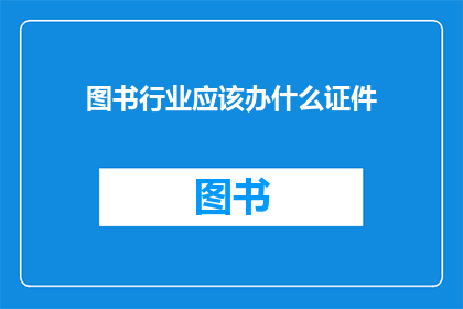 图书行业应该办什么证件(图书行业应办理哪些证件？)
