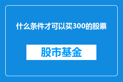 什么条件才可以买300的股票(什么条件是购买300股股票的必要前提？)