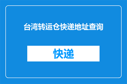 台湾转运仓快递地址查询(如何查询台湾转运仓的快递地址？)