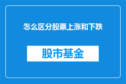 怎么区分股票上涨和下跌(如何识别股票价格的波动：区分上涨与下跌的关键指标)