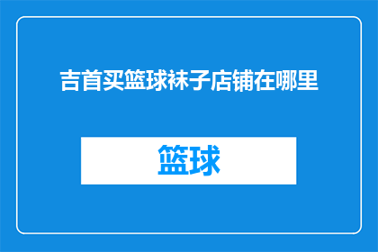 吉首买篮球袜子店铺在哪里(吉首市内哪里可以找到购买篮球袜子的店铺？)