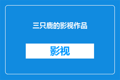 三只鹿的影视作品(三只鹿的影视作品是否值得一看？)