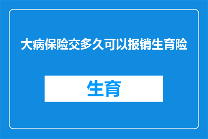 大病保险交多久可以报销生育险(多久交大病保险可以享受生育险报销？)