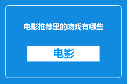 电影推荐里的吻戏有哪些(电影推荐：哪些吻戏让你心动不已？)