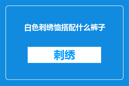 白色刺绣恤搭配什么裤子(白色刺绣恤如何搭配裤子？)