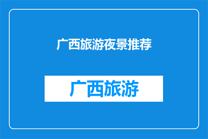 广西旅游夜景推荐(广西旅游夜景推荐：探索迷人夜色，体验独特魅力)