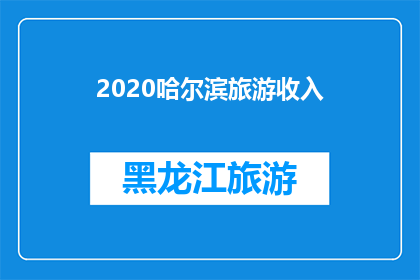 2020哈尔滨旅游收入(2020年哈尔滨旅游收入情况如何？)