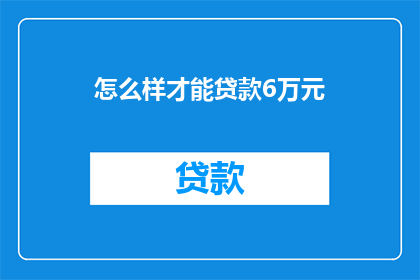 怎么样才能贷款6万元(如何实现贷款6万元的目标？)