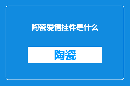陶瓷爱情挂件是什么(陶瓷爱情挂件是什么？)