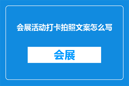 会展活动打卡拍照文案怎么写(如何撰写引人入胜的会展活动打卡拍照文案？)