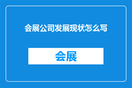 会展公司发展现状怎么写(会展行业现状如何？面临哪些挑战与机遇？)