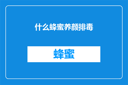 什么蜂蜜养颜排毒(什么蜂蜜能养颜排毒？)
