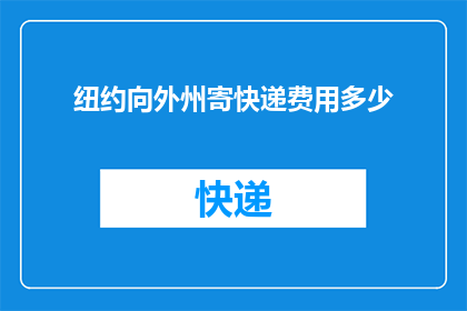 纽约向外州寄快递费用多少(纽约向外州寄快递需要支付多少费用？)