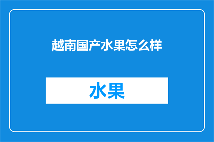 越南国产水果怎么样(越南国产水果的品质与口感如何？是否值得尝试？)